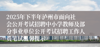 2025年下半年泸州市面向社会公开考试招聘中小学教师及部分事业单位公开考试招聘工作人员笔试温馨提示
