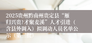 2025贵州黔南州贵定县“雁归兴贵?才聚麦溪”人才引进(含县外调入)拟调动人员名单公示(第三批)