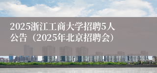 2025浙江工商大学招聘5人公告(2025年北京招聘会)