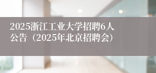 2025浙江工业大学招聘6人公告（2025年北京招聘会）