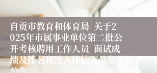 自贡市教育和体育局 关于2025年市属事业单位第二批公开考核聘用工作人员 面试成绩及排名和进入体检人员名单的公告