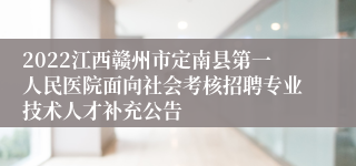 2022江西赣州市定南县第一人民医院面向社会考核招聘专业技术人才补充公告