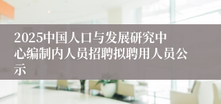 2025中国人口与发展研究中心编制内人员招聘拟聘用人员公示