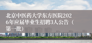 北京中医药大学东方医院2026年应届毕业生招聘3人公告(第一批)