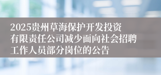 2025贵州草海保护开发投资有限责任公司减少面向社会招聘工作人员部分岗位的公告