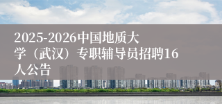 2025-2026中国地质大学（武汉）专职辅导员招聘16人公告
