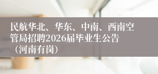 民航华北、华东、中南、西南空管局招聘2026届毕业生公告（河南有岗）