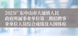 2025广东中山市大涌镇人民政府所属事业单位第二期招聘事业单位人员综合成绩及入围体检名单公布