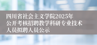 四川省社会主义学院2025年公开考核招聘教学科研专业技术人员拟聘人员公示