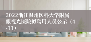 2022浙江温州医科大学附属眼视光医院拟聘用人员公示（4-11）