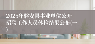 2025年磐安县事业单位公开招聘工作人员体检结果公布(一)