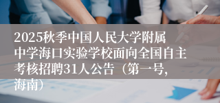 2025秋季中国人民大学附属中学海口实验学校面向全国自主考核招聘31人公告(第一号,海南)