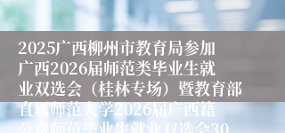 2025广西柳州市教育局参加广西2026届师范类毕业生就业双选会(桂林专场)暨教育部直属师范大学2026届广西籍公费师范毕业生就业双选会307人公告