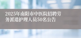 2025年南阳市中医院招聘劳务派遣护理人员50名公告
