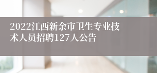 2022江西新余市卫生专业技术人员招聘127人公告