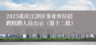 2025重庆江津区事业单位招聘拟聘人员公示(第十二批)