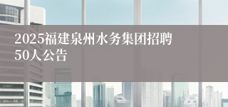 2025福建泉州水务集团招聘50人公告
