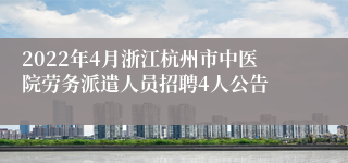 2022年4月浙江杭州市中医院劳务派遣人员招聘4人公告