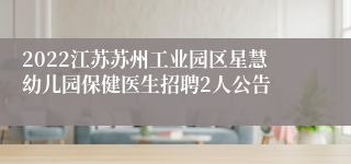 2022江苏苏州工业园区星慧幼儿园保健医生招聘2人公告