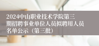 2024中山职业技术学院第三期招聘事业单位人员拟聘用人员名单公示(第三批)