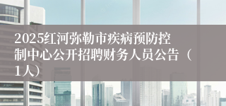 2025红河弥勒市疾病预防控制中心公开招聘财务人员公告（1人）