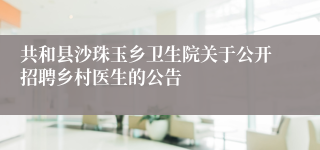 共和县沙珠玉乡卫生院关于公开招聘乡村医生的公告
