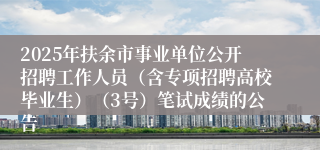 2025年扶余市事业单位公开招聘工作人员(含专项招聘高校毕业生)(3号)笔试成绩的公告