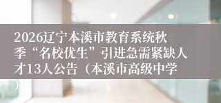 2026辽宁本溪市教育系统秋季“名校优生”引进急需紧缺人才13人公告（本溪市高级中学）