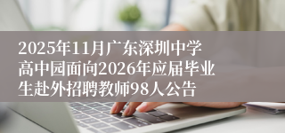2025年11月广东深圳中学高中园面向2026年应届毕业生赴外招聘教师98人公告