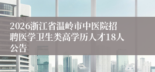 2026浙江省温岭市中医院招聘医学卫生类高学历人才18人公告