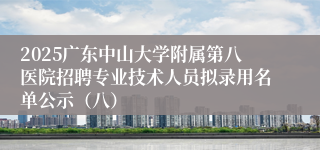2025广东中山大学附属第八医院招聘专业技术人员拟录用名单公示(八)