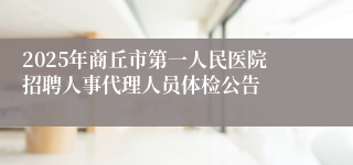 2025年商丘市第一人民医院招聘人事代理人员体检公告