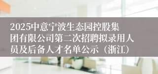 2025中意宁波生态园控股集团有限公司第二次招聘拟录用人员及后备人才名单公示(浙江)