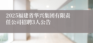 2025福建省华兴集团有限责任公司招聘3人公告