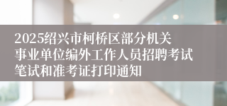 2025绍兴市柯桥区部分机关事业单位编外工作人员招聘考试笔试和准考证打印通知
