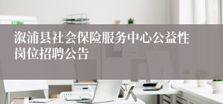 溆浦县社会保险服务中心公益性岗位招聘公告