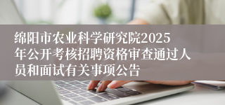 绵阳市农业科学研究院2025年公开考核招聘资格审查通过人员和面试有关事项公告