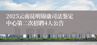 2025云南昆明锦康司法鉴定中心第二次招聘4人公告