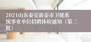 2021山东泰安新泰市卫健系统事业单位招聘体检通知（第二批）