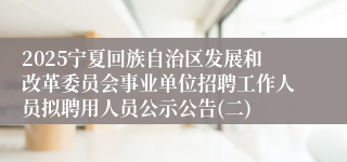 2025宁夏回族自治区发展和改革委员会事业单位招聘工作人员拟聘用人员公示公告(二)