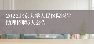 2022北京大学人民医院医生助理招聘5人公告