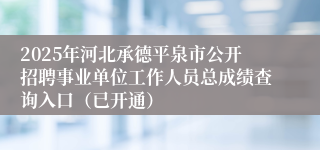 2025年河北承德平泉市公开招聘事业单位工作人员总成绩查询入口(已开通)