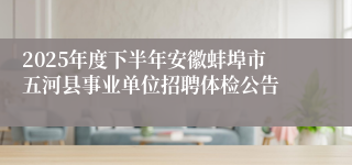 2025年度下半年安徽蚌埠市五河县事业单位招聘体检公告