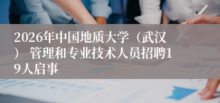 2026年中国地质大学(武汉) 管理和专业技术人员招聘19人启事