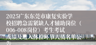 2025广东东莞市康复实验学校招聘急需紧缺人才辅助岗位（006-008岗位）考生考试成绩及进入体检环节人员名单公告