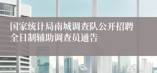 国家统计局南城调查队公开招聘全日制辅助调查员通告