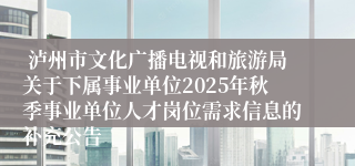 泸州市文化广播电视和旅游局关于下属事业单位2025年秋季事业单位人才岗位需求信息的补充公告