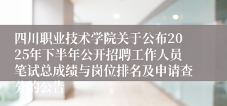 四川职业技术学院关于公布2025年下半年公开招聘工作人员笔试总成绩与岗位排名及申请查分的公告