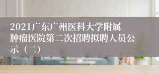 2021广东广州医科大学附属肿瘤医院第二次招聘拟聘人员公示（二）