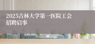 2025吉林大学第一医院工会招聘启事